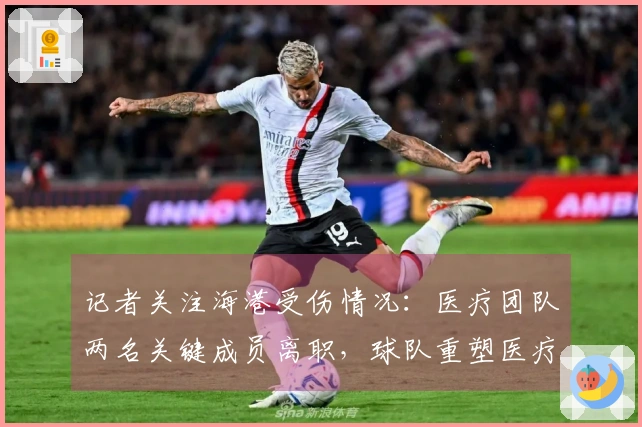 记者关注海港受伤情况：医疗团队两名关键成员离职，球队重塑医疗体系