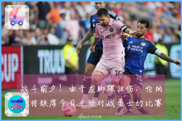 战斗前夕！由于左脚踝扭伤，伦纳德将缺席今日主场对战勇士的比赛