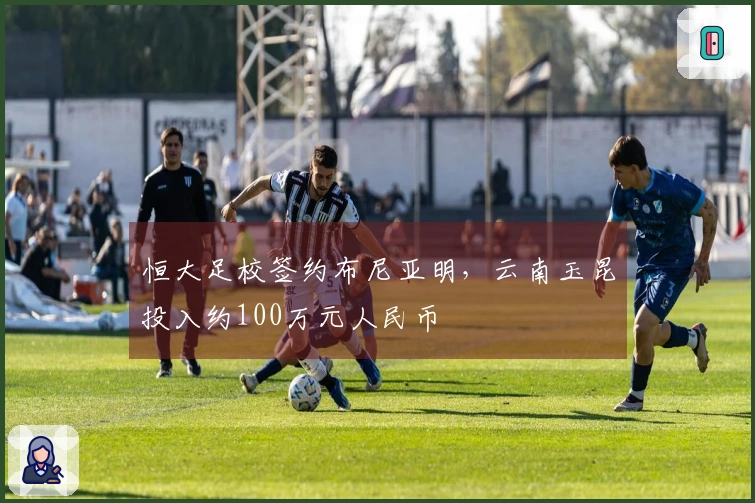 恒大足校签约布尼亚明，云南玉昆投入约100万元人民币