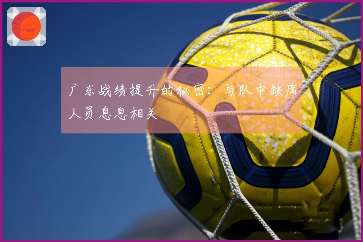 广东战绩提升的秘密：与队中缺席人员息息相关