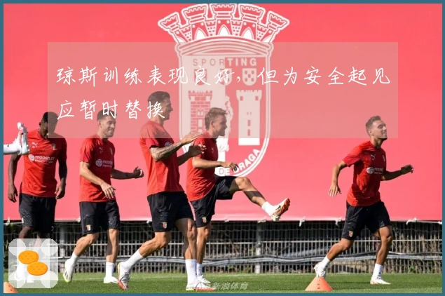 琼斯训练表现良好，但为安全起见应暂时替换