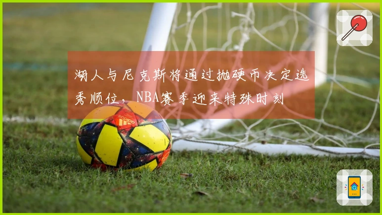 湖人与尼克斯将通过抛硬币决定选秀顺位，NBA赛季迎来特殊时刻