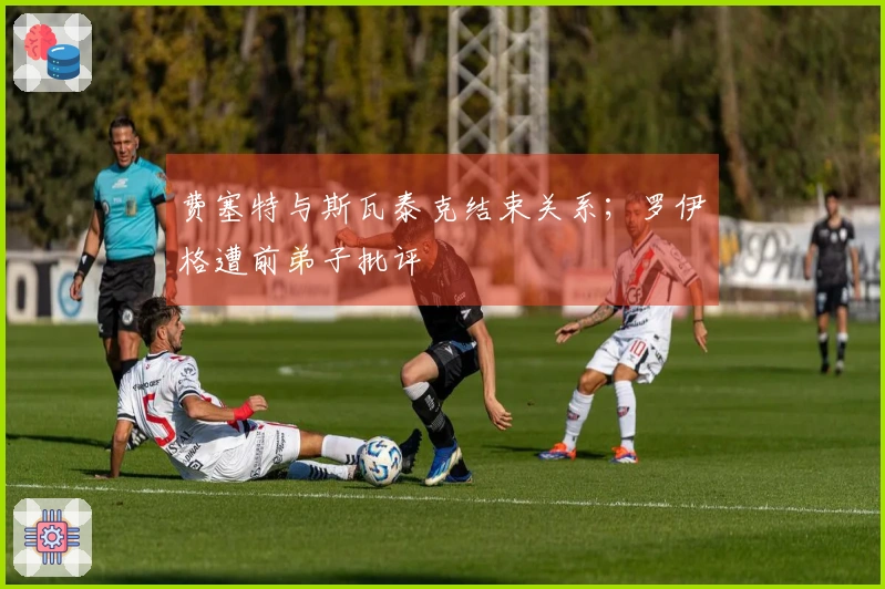 费塞特与斯瓦泰克结束关系；罗伊格遭前弟子批评