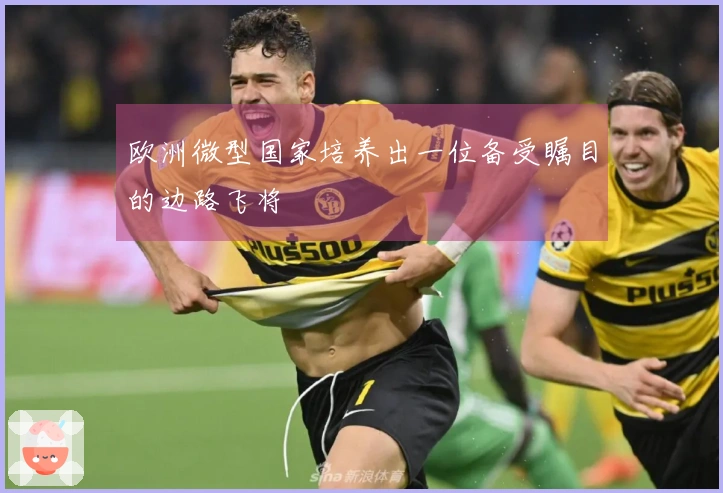 欧洲微型国家培养出一位备受瞩目的边路飞将
