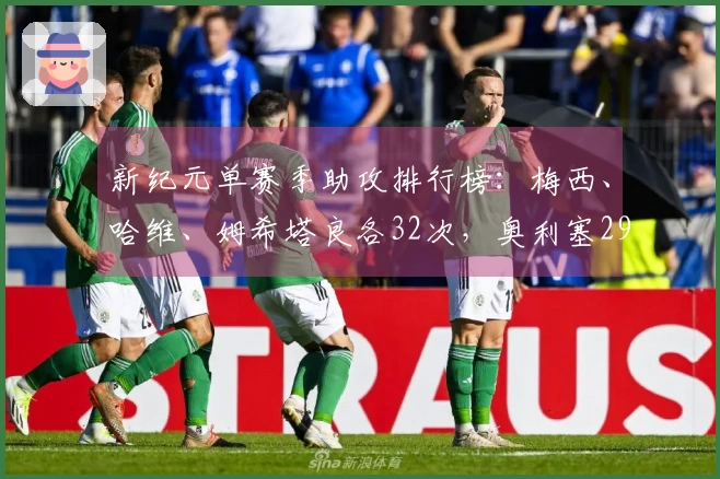 新纪元单赛季助攻排行榜：梅西、哈维、姆希塔良各32次，奥利塞29次位列第七