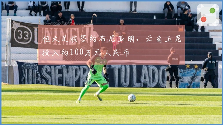 恒大足校签约布尼亚明，云南玉昆投入约100万元人民币
