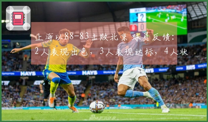 上海以88-83击败北京 球员反馈：2人表现出色，3人表现达标，4人状态不佳