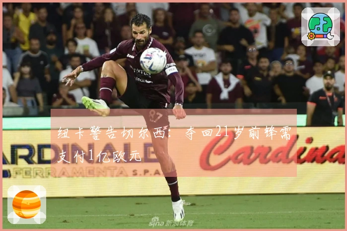 纽卡警告切尔西：夺回21岁前锋需支付1亿欧元