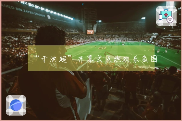 “于洪超”开幕式点燃欢乐氛围