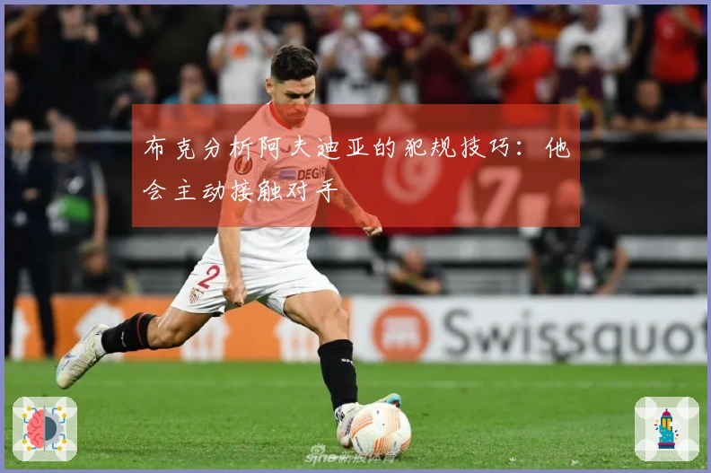 布克分析阿夫迪亚的犯规技巧：他会主动接触对手