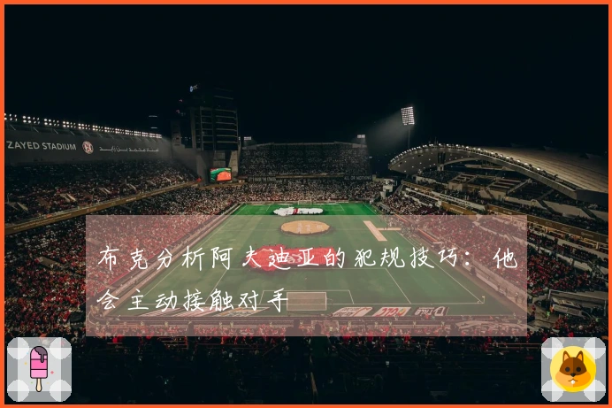 布克分析阿夫迪亚的犯规技巧：他会主动接触对手