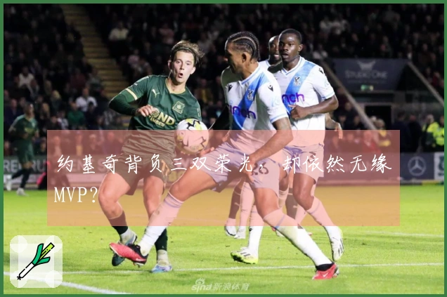 约基奇背负三双荣光，却依然无缘MVP？