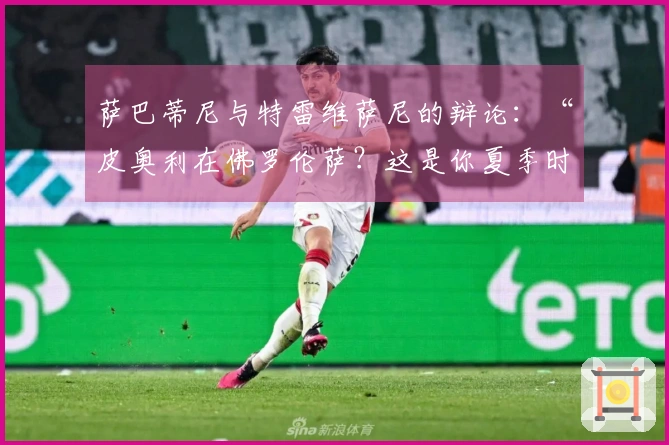 萨巴蒂尼与特雷维萨尼的辩论：“皮奥利在佛罗伦萨？这是你夏季时提到的……”